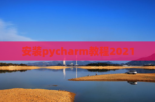 安装pycharm教程2021 安装pycharm教程2021